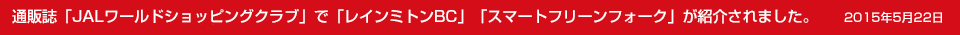 通販誌「JALワールドショッピングクラブ」で「レインミトンBC」「スマートフリーンフォーク」が紹介されました。			
			
